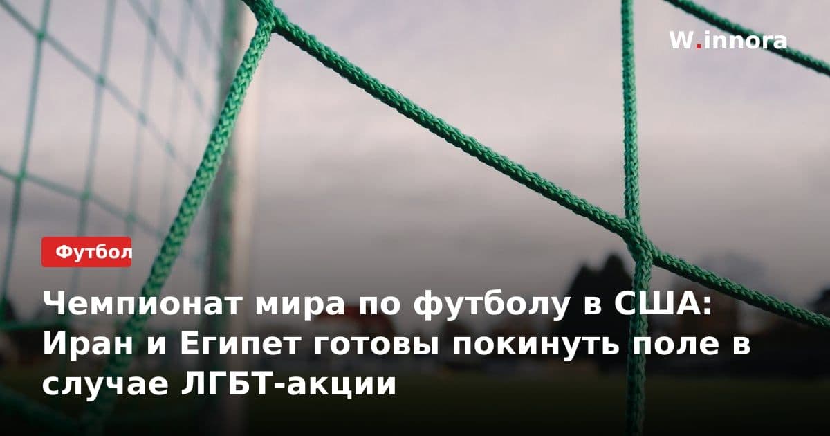 Чемпионат мира по футболу в США: Иран и Египет готовы покинуть поле в случае ЛГБТ-акции