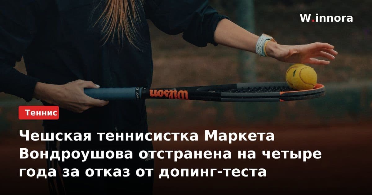 Чешская теннисистка Маркета Вондроушова отстранена на четыре года за отказ от допинг-теста