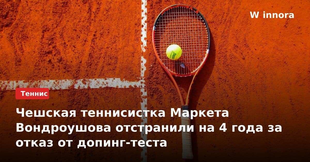 Чешская теннисистка Маркета Вондроушова отстранили на 4 года за отказ от допинг-теста