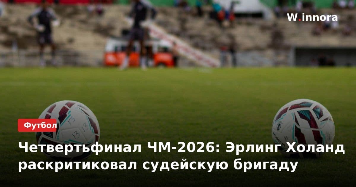 Четвертьфинал ЧМ-2026: Эрлинг Холанд раскритиковал судейскую бригаду