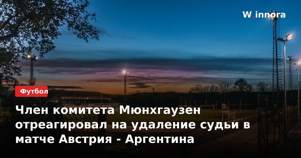 Член комитета Мюнхгаузен отреагировал на удаление судьи в матче Австрия - Аргентина