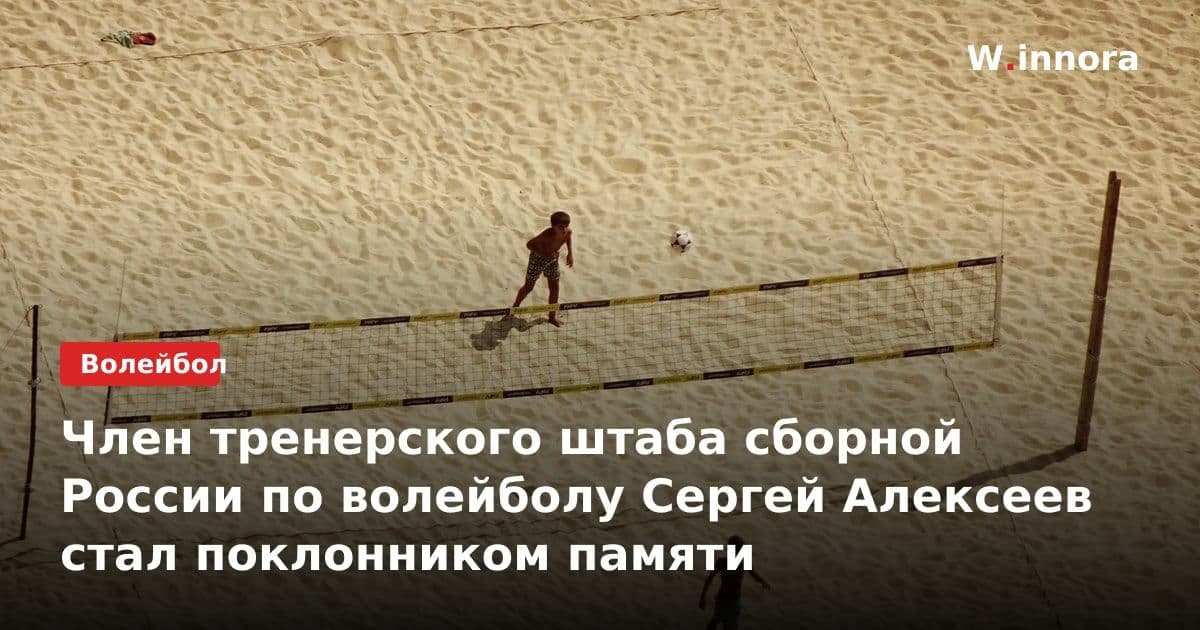 Член тренерского штаба сборной России по волейболу Сергей Алексеев стал поклонником памяти