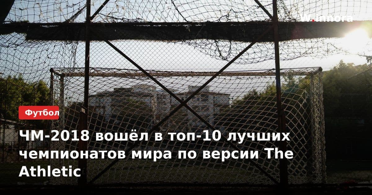 ЧМ-2018 вошёл в топ-10 лучших чемпионатов мира по версии The Athletic