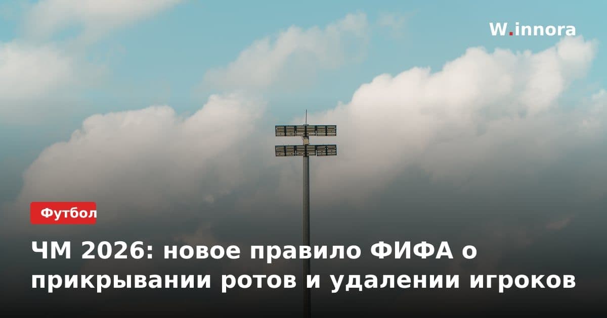 ЧМ 2026: новое правило ФИФА о прикрывании ротов и удалении игроков