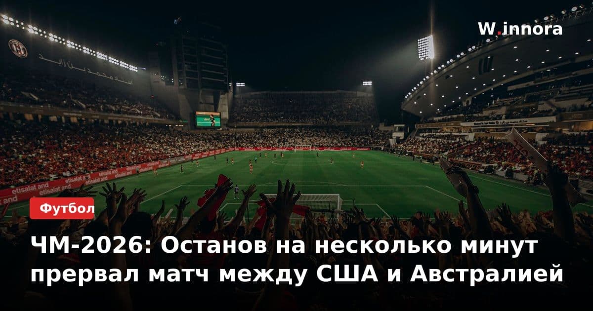 ЧМ-2026: Останов на несколько минут прервал матч между США и Австралией