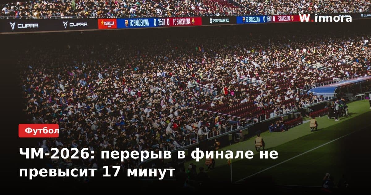 ЧМ-2026: перерыв в финале не превысит 17 минут