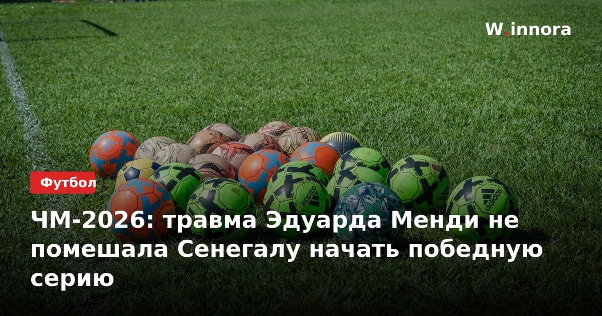 ЧМ-2026: травма Эдуарда Менди не помешала Сенегалу начать победную серию