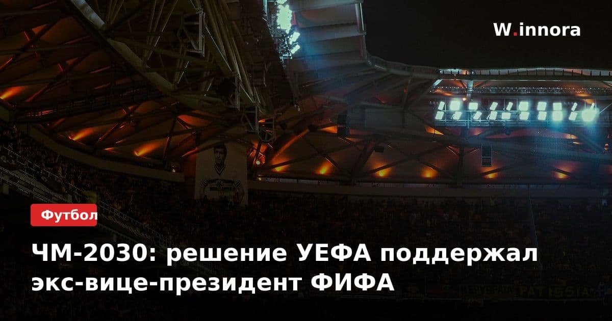 ЧМ-2030: решение УЕФА поддержал экс-вице-президент ФИФА