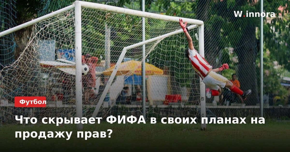 Что скрывает ФИФА в своих планах на продажу прав?