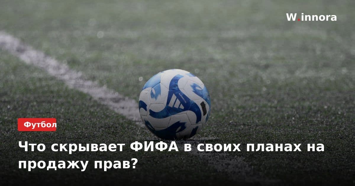 Что скрывает ФИФА в своих планах на продажу прав?
