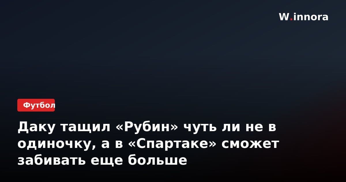 Даку тащил «Рубин» чуть ли не в одиночку, а в «Спартаке» сможет забивать еще больше