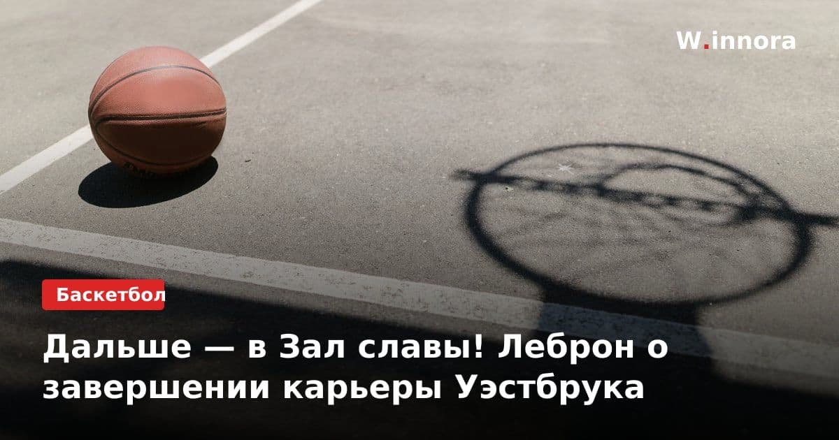 Дальше — в Зал славы! Леброн о завершении карьеры Уэстбрука