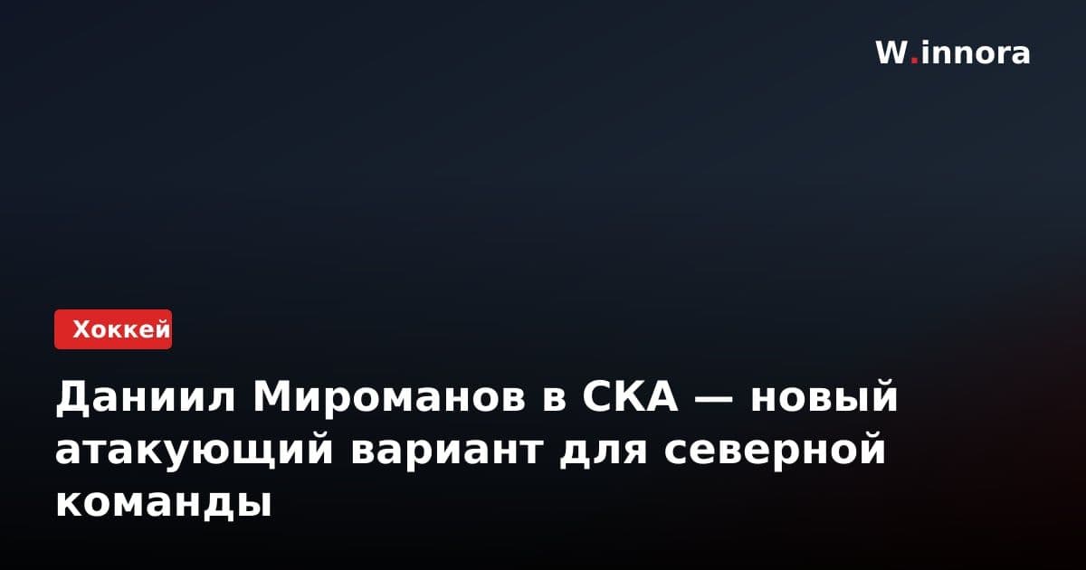 Даниил Мироманов в СКА — новый атакующий вариант для северной команды