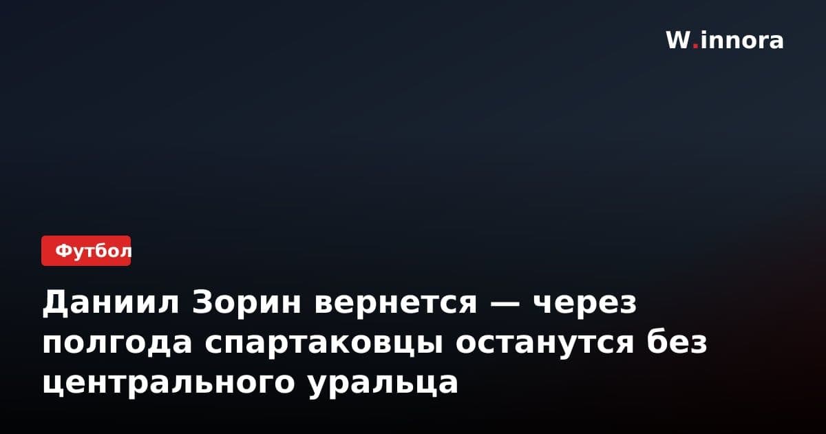 Даниил Зорин вернется — через полгода спартаковцы останутся без центрального уральца