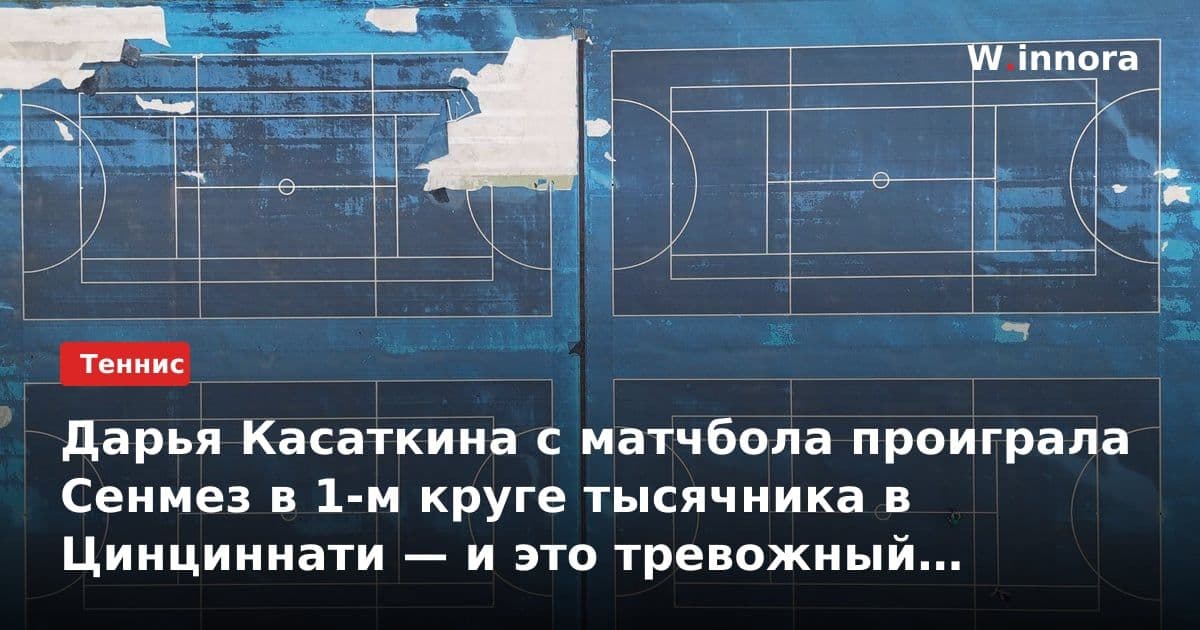 Дарья Касаткина с матчбола проиграла Сенмез в 1-м круге тысячника в Цинциннати — и это тревожный сигнал для российской теннисистки