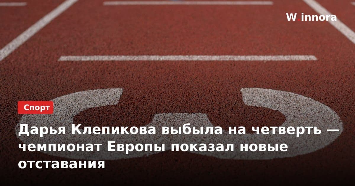 Дарья Клепикова выбыла на четверть — чемпионат Европы показал новые отставания