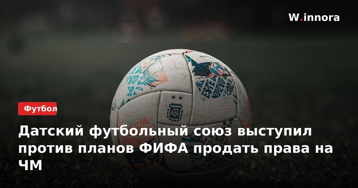 Датский футбольный союз выступил против планов ФИФА продать права на ЧМ