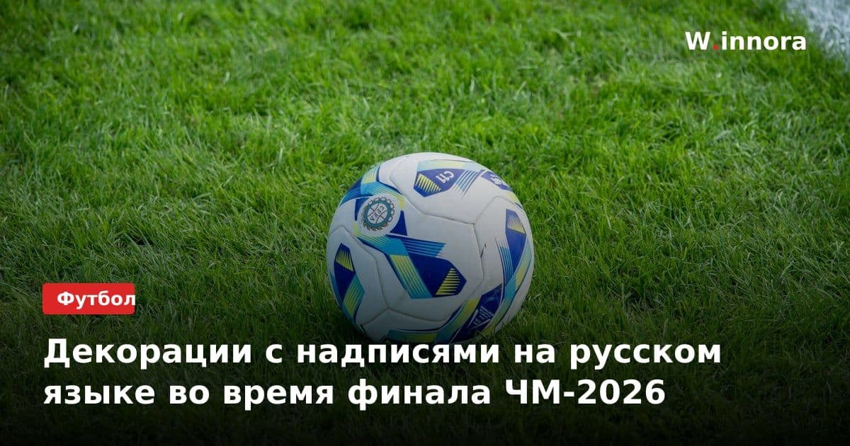 Декорации с надписями на русском языке во время финала ЧМ-2026
