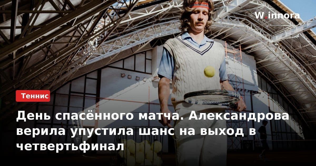 День спасённого матча. Александрова верила упустила шанс на выход в четвертьфинал
