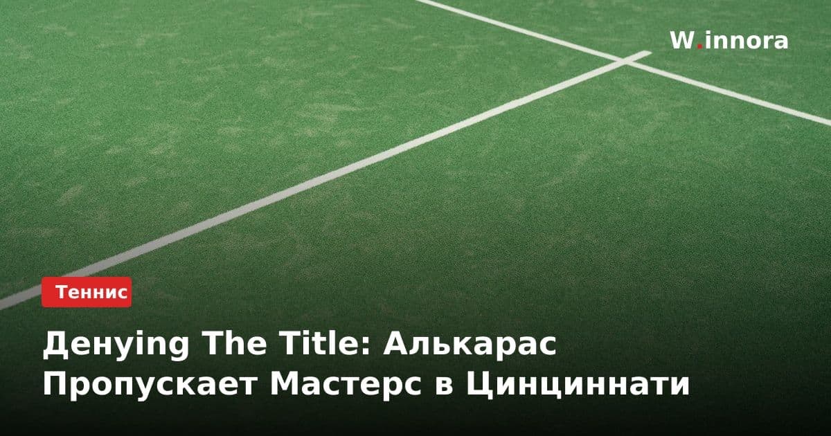 Денying The Title: Алькарас Пропускает Мастерс в Цинциннати