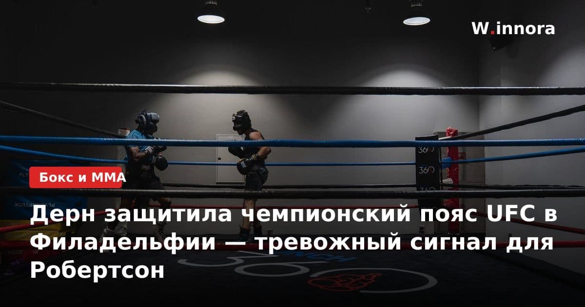 Дерн защитила чемпионский пояс UFC в Филадельфии — тревожный сигнал для Робертсон