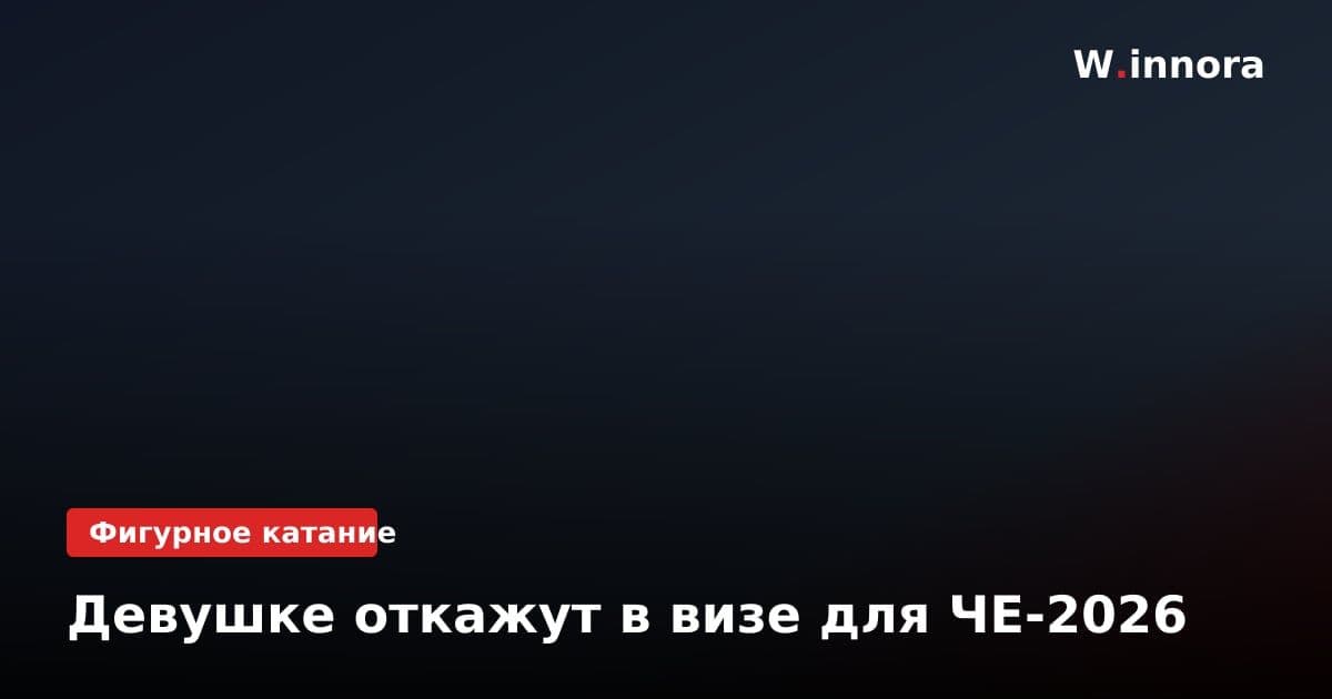 Девушке откажут в визе для ЧЕ-2026