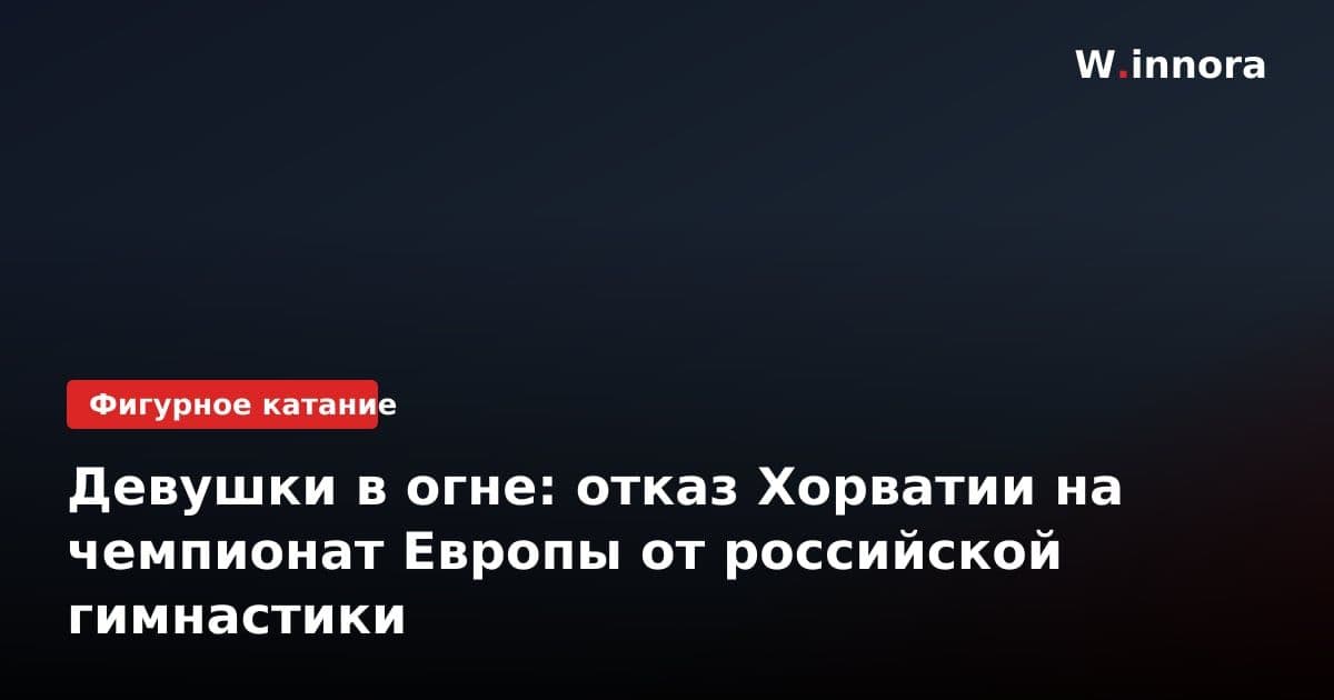 Девушки в огне: отказ Хорватии на чемпионат Европы от российской гимнастики