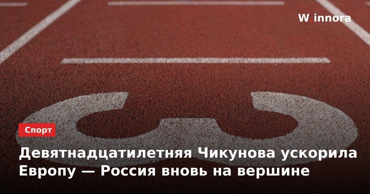 Девятнадцатилетняя Чикунова ускорила Европу — Россия вновь на вершине