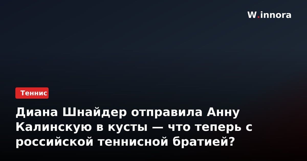 Диана Шнайдер отправила Анну Калинскую в кусты — что теперь с российской теннисной братией?