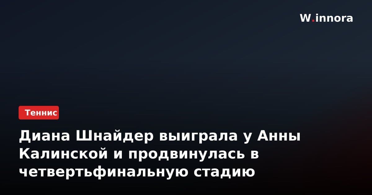 Диана Шнайдер выиграла у Анны Калинской и продвинулась в четвертьфинальную стадию