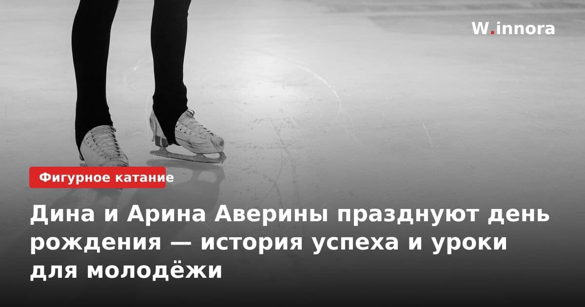 Дина и Арина Аверины празднуют день рождения — история успеха и уроки для молодёжи