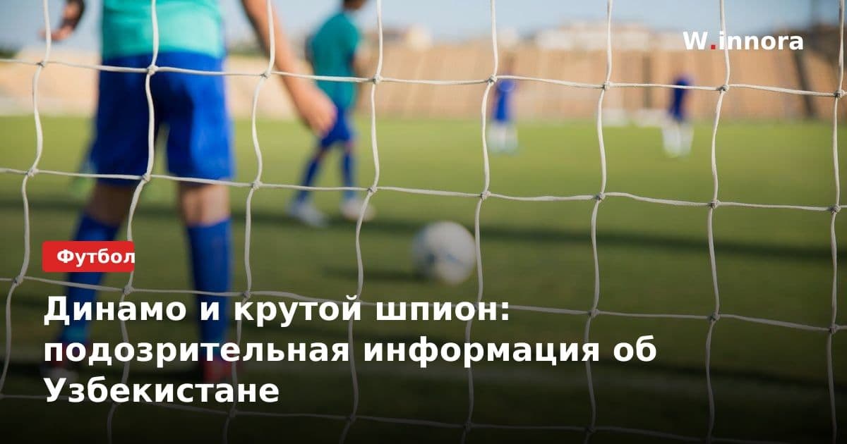 Динамо и крутой шпион: подозрительная информация об Узбекистане