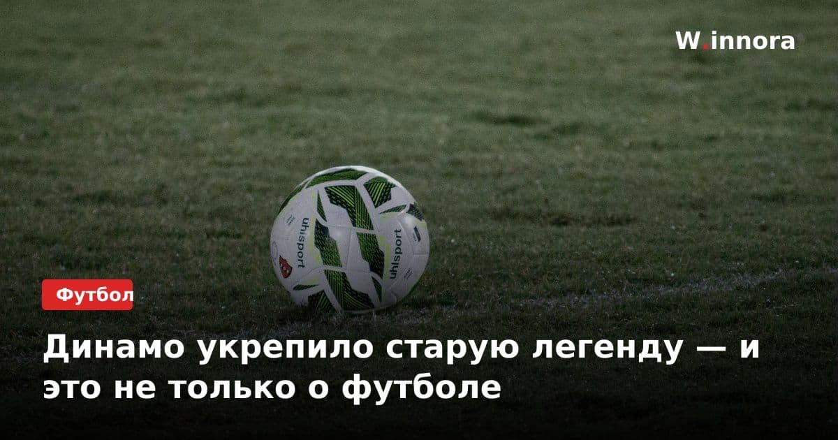 Динамо укрепило старую легенду — и это не только о футболе
