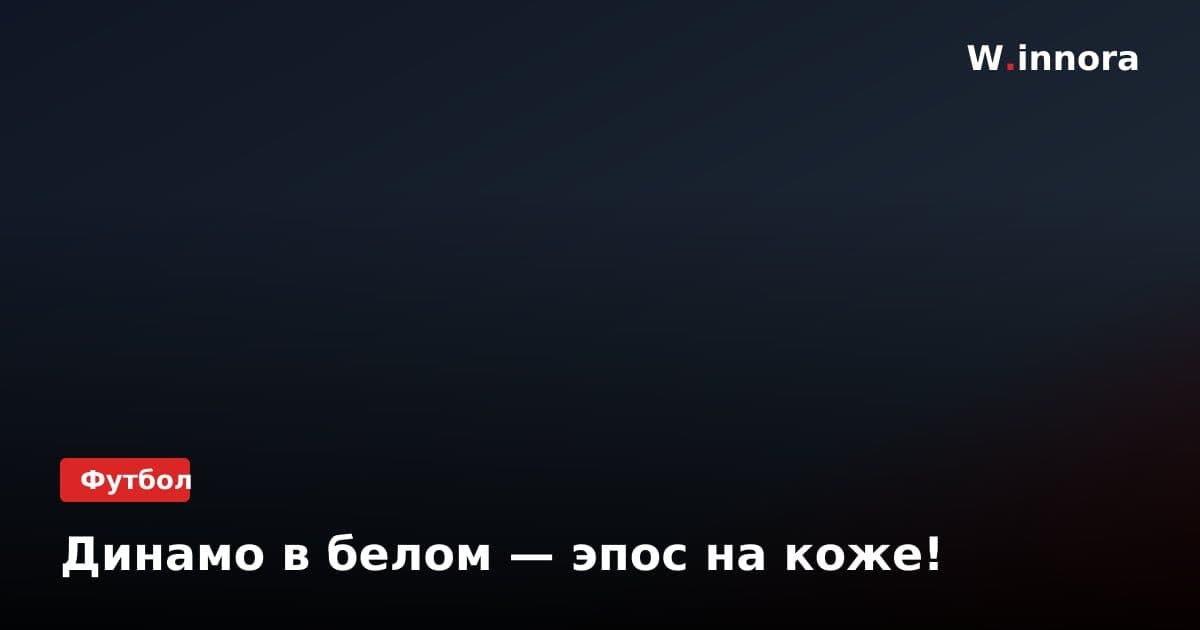 Динамо в белом — эпос на коже!