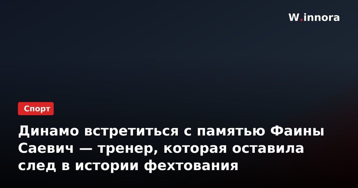 Динамо встретиться с памятью Фаины Саевич — тренер, которая оставила след в истории фехтования
