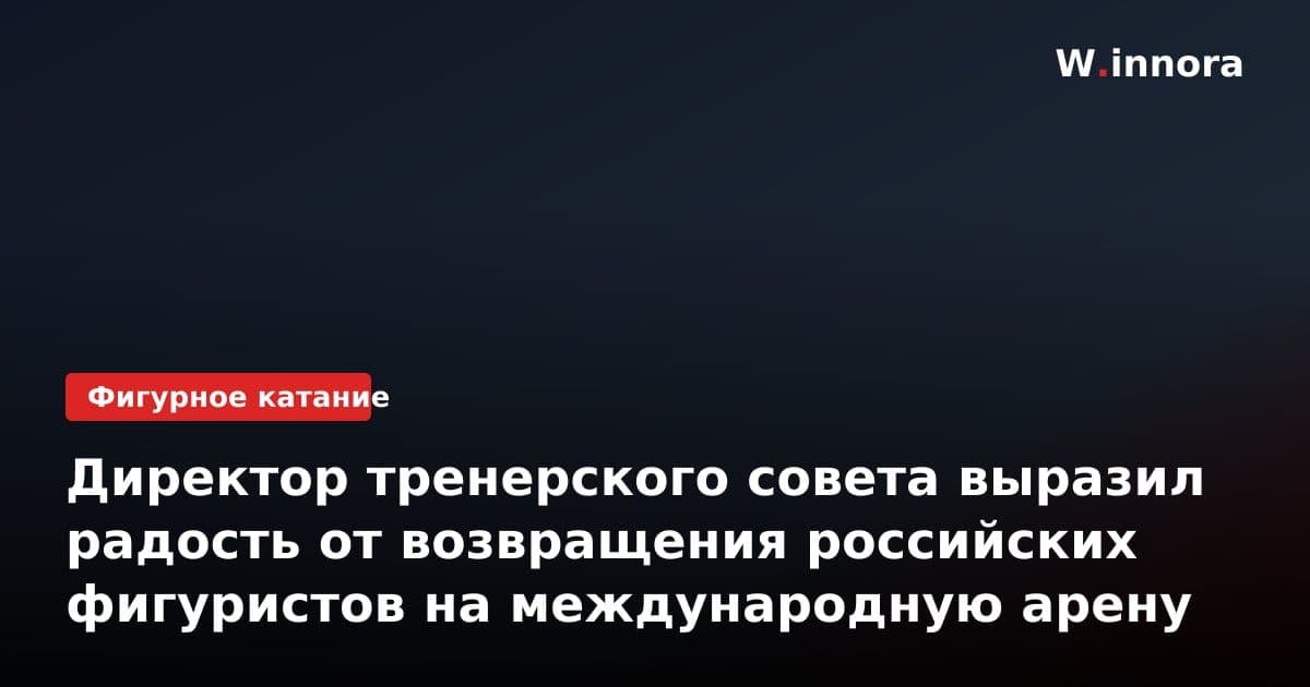 Директор тренерского совета выразил радость от возвращения российских фигуристов на международную арену