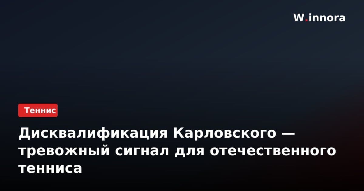 Дисквалификация Карловского — тревожный сигнал для отечественного тенниса