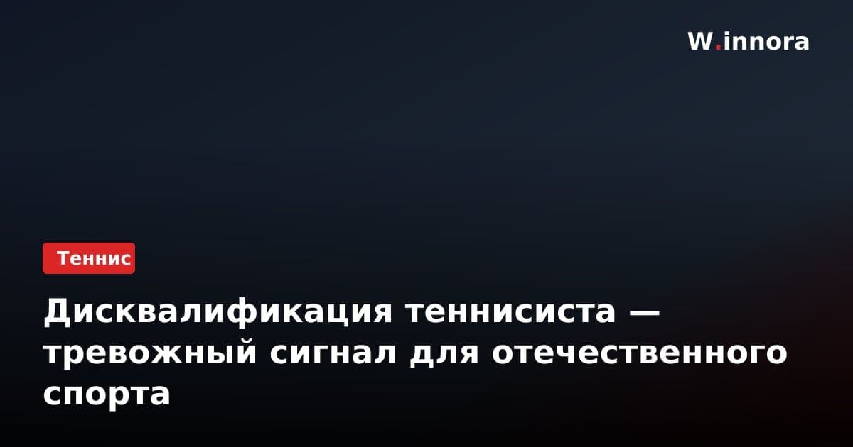 Дисквалификация теннисиста — тревожный сигнал для отечественного спорта