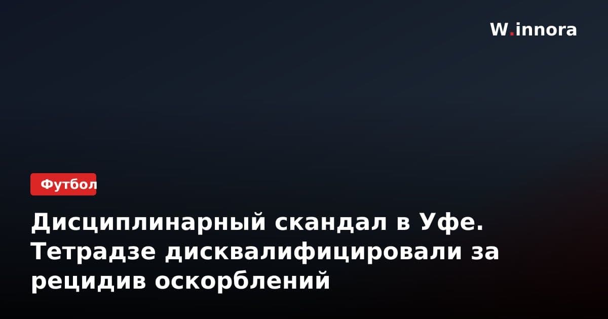Дисциплинарный скандал в Уфе. Тетрадзе дисквалифицировали за рецидив оскорблений