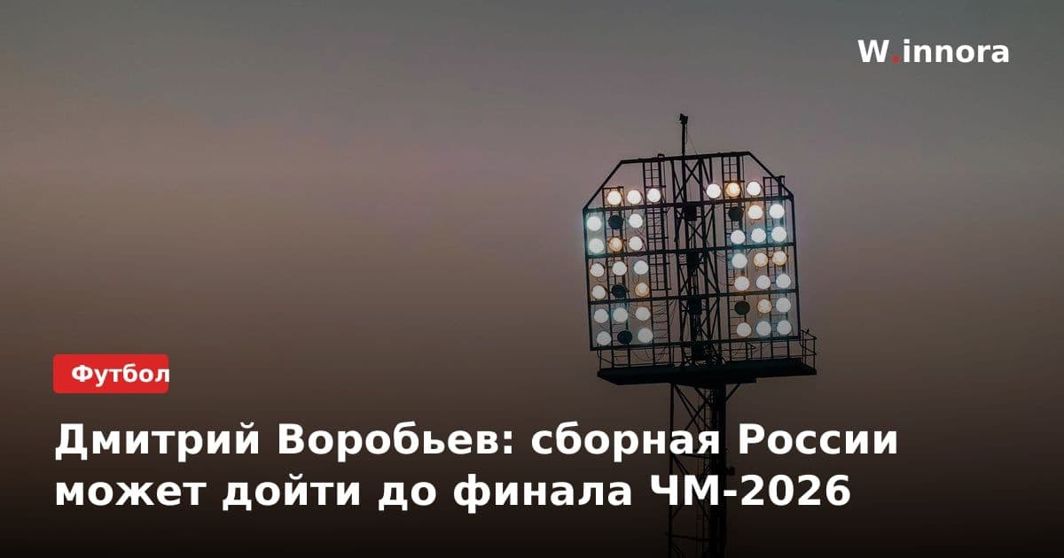 Дмитрий Воробьев: сборная России может дойти до финала ЧМ-2026