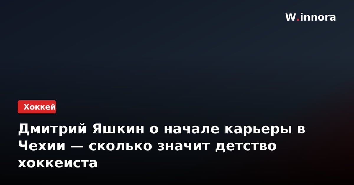 Дмитрий Яшкин о начале карьеры в Чехии — сколько значит детство хоккеиста