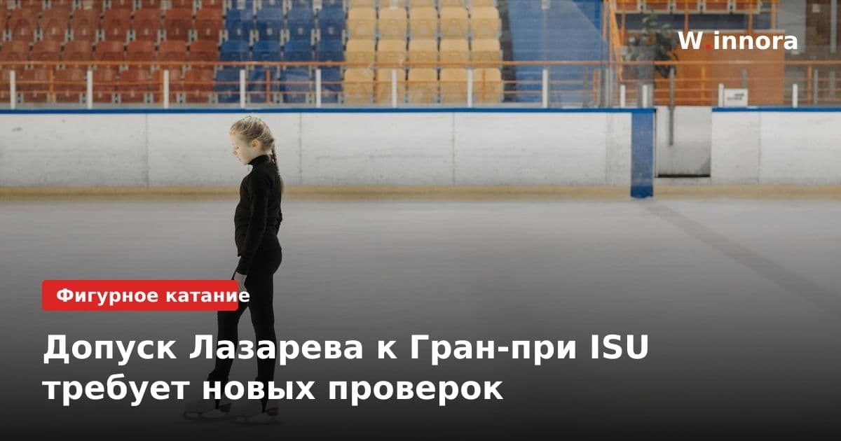 Допуск Лазарева к Гран-при ISU требует новых проверок