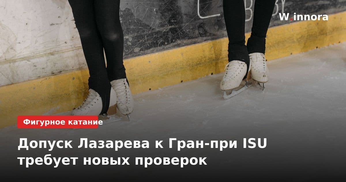 Допуск Лазарева к Гран-при ISU требует новых проверок