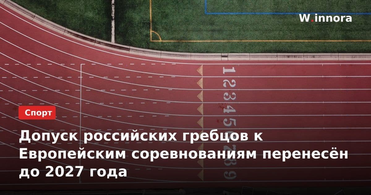 Допуск российских гребцов к Европейским соревнованиям перенесён до 2027 года