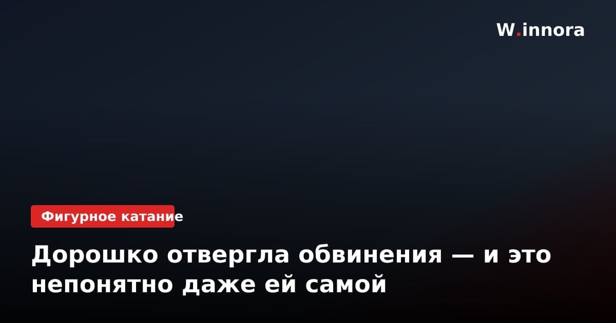Дорошко отвергла обвинения — и это непонятно даже ей самой
