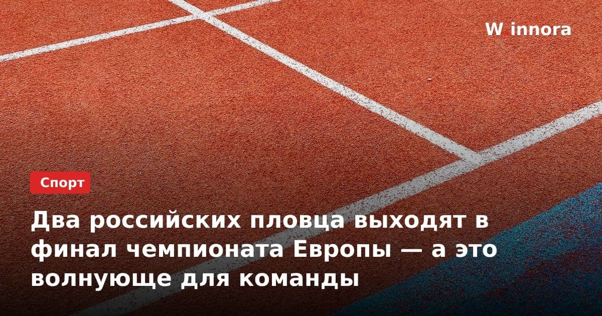 Два российских пловца выходят в финал чемпионата Европы — а это волнующе для команды