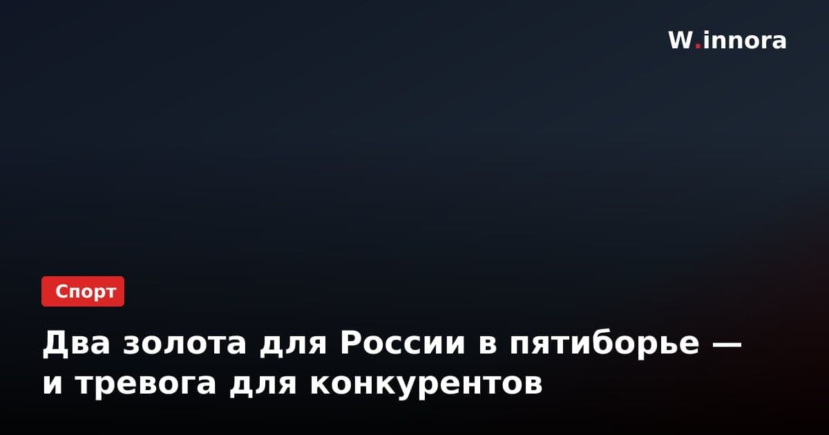 Два золота для России в пятиборье — и тревога для конкурентов