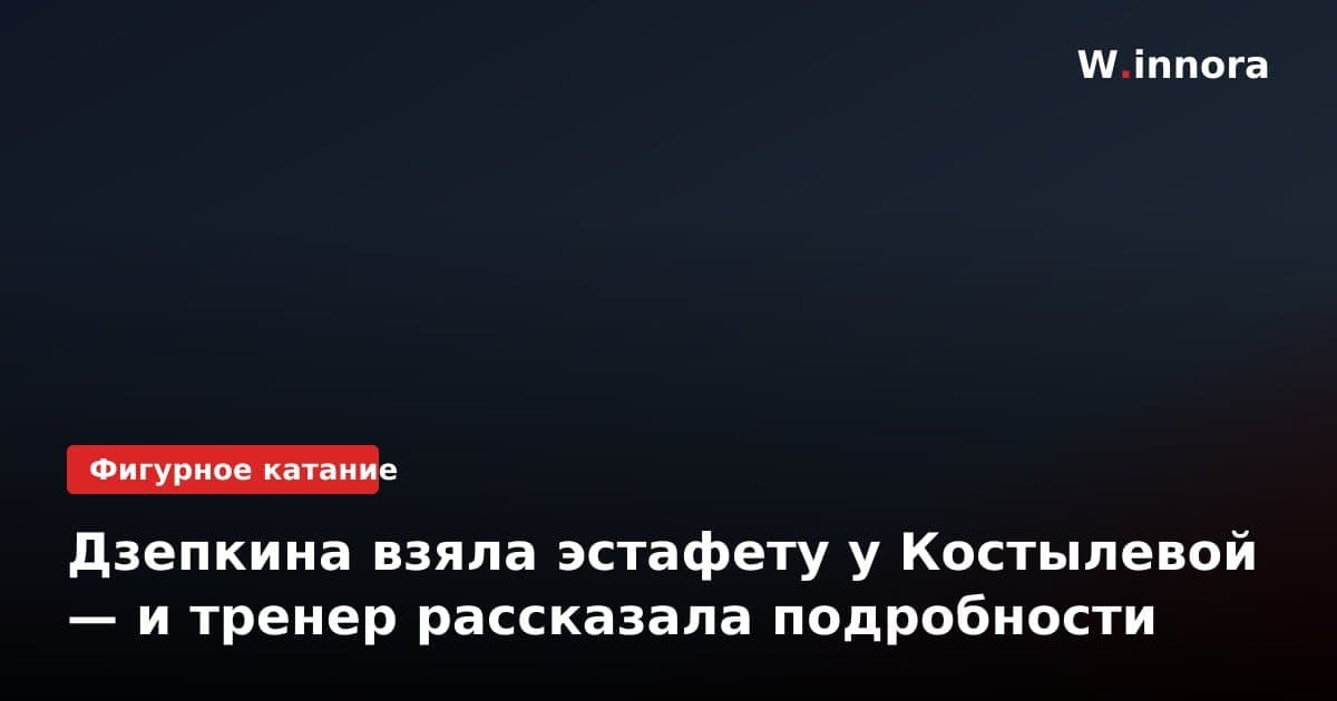 Дзепкина взяла эстафету у Костылевой — и тренер рассказала подробности
