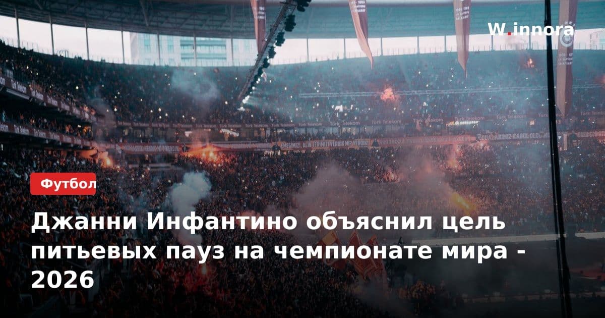 Джанни Инфантино объяснил цель питьевых пауз на чемпионате мира - 2026
