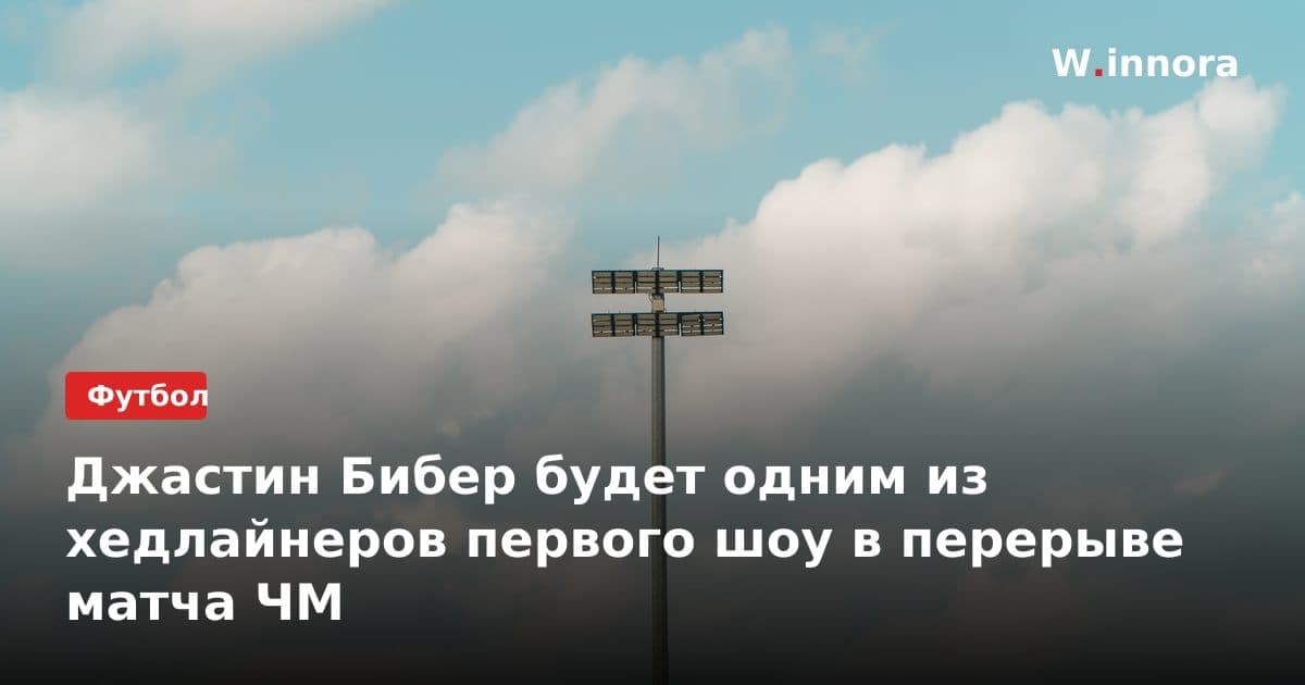 Джастин Бибер будет одним из хедлайнеров первого шоу в перерыве матча ЧМ